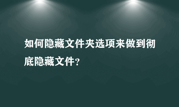 如何隐藏文件夹选项来做到彻底隐藏文件？