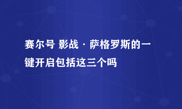 赛尔号 影战·萨格罗斯的一键开启包括这三个吗