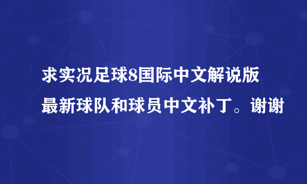 求实况足球8国际中文解说版最新球队和球员中文补丁。谢谢