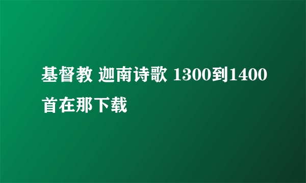 基督教 迦南诗歌 1300到1400首在那下载