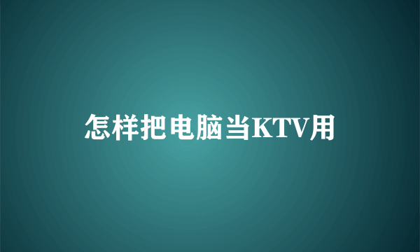 怎样把电脑当KTV用