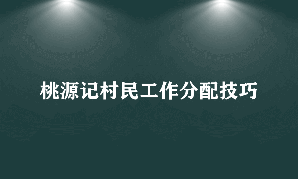 桃源记村民工作分配技巧