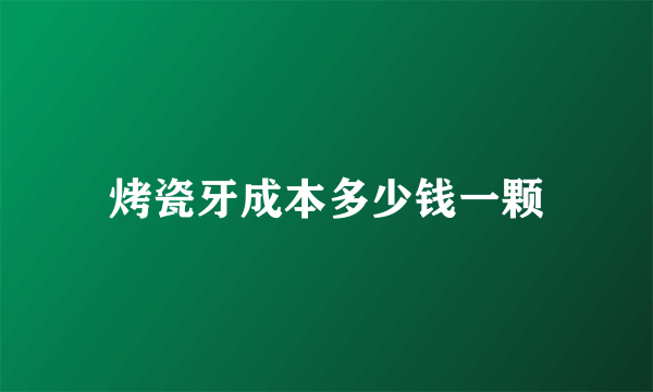 烤瓷牙成本多少钱一颗