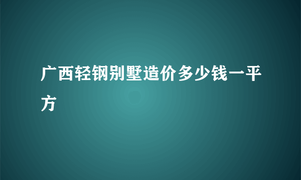 广西轻钢别墅造价多少钱一平方