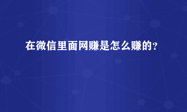 在微信里面网赚是怎么赚的？