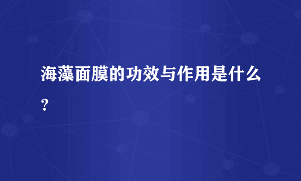 海藻面膜的功效与作用是什么？