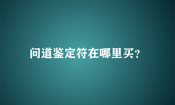 问道鉴定符在哪里买？