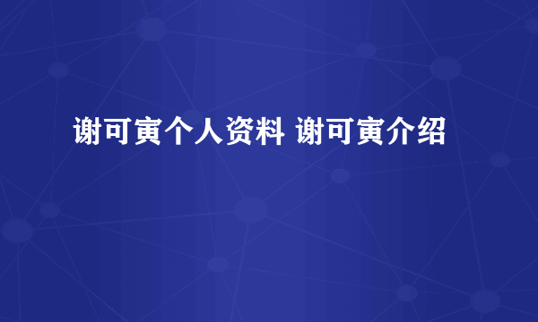 谢可寅个人资料 谢可寅介绍