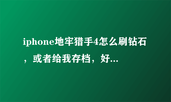 iphone地牢猎手4怎么刷钻石，或者给我存档，好人一生平安？