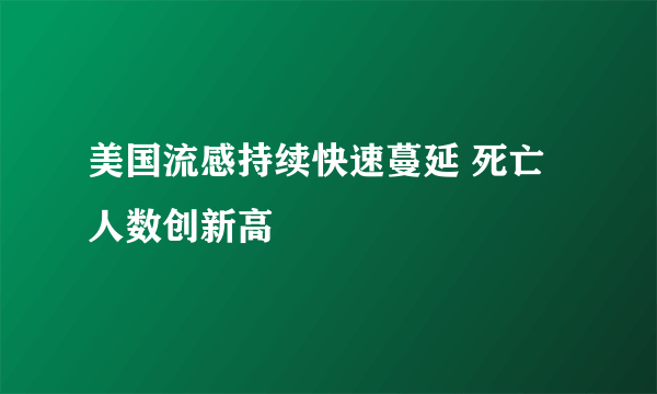 美国流感持续快速蔓延 死亡人数创新高