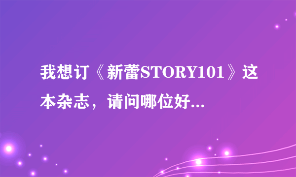 我想订《新蕾STORY101》这本杂志，请问哪位好心人告诉我它的邮局代号或者是其他的订阅方式？