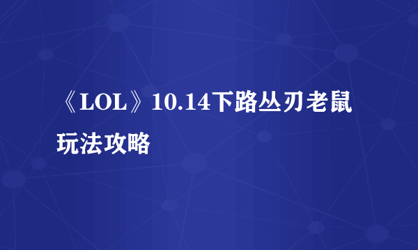 《LOL》10.14下路丛刃老鼠玩法攻略