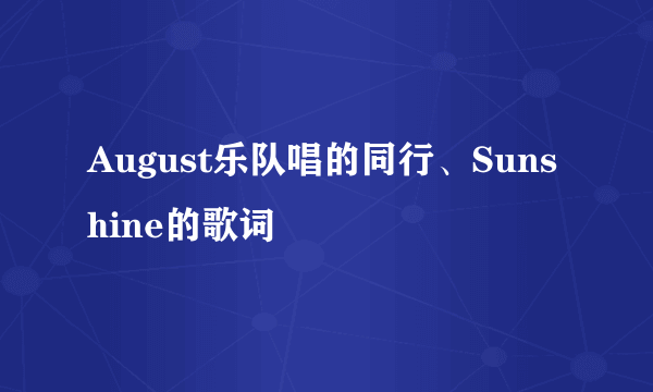 August乐队唱的同行、Sunshine的歌词