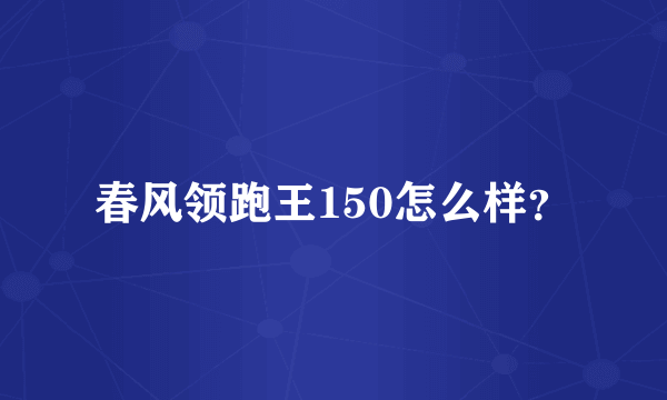 春风领跑王150怎么样？