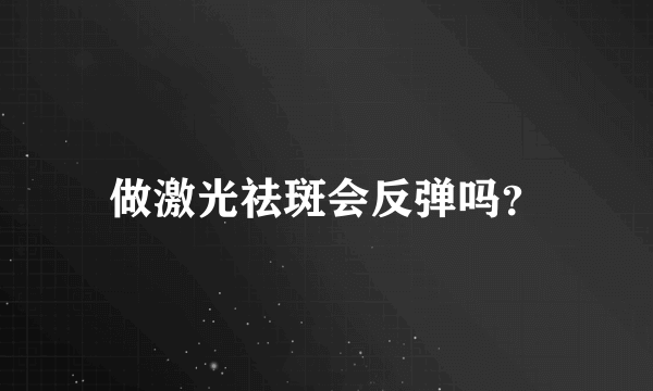 做激光祛斑会反弹吗？