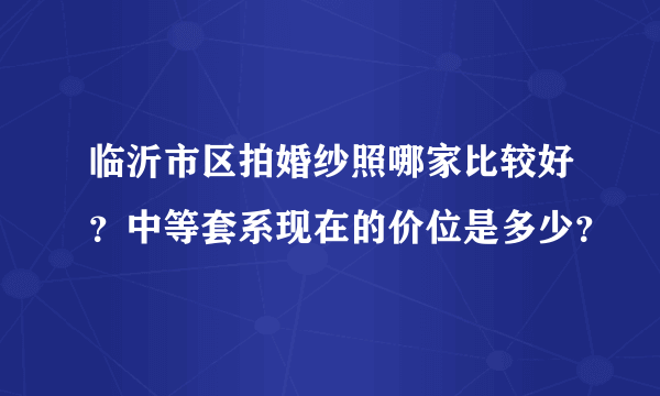 临沂市区拍婚纱照哪家比较好？中等套系现在的价位是多少？