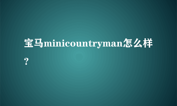 宝马minicountryman怎么样？