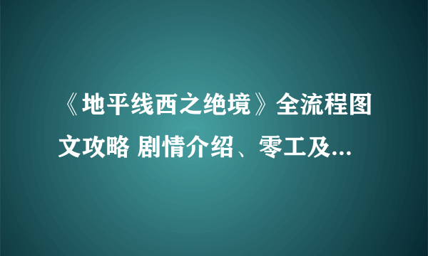 《地平线西之绝境》全流程图文攻略 剧情介绍、零工及支线任务攻略