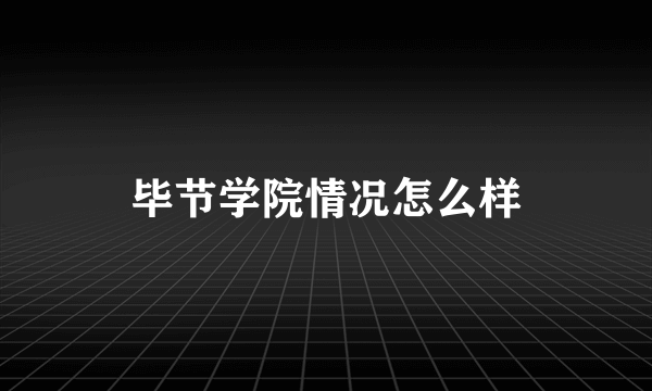 毕节学院情况怎么样