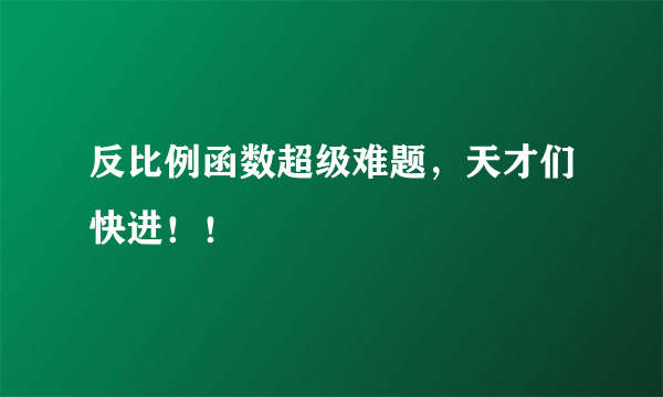 反比例函数超级难题，天才们快进！！