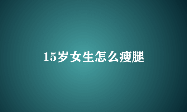 15岁女生怎么瘦腿