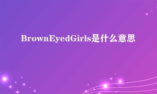 BrownEyedGirls是什么意思