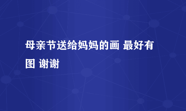 母亲节送给妈妈的画 最好有图 谢谢