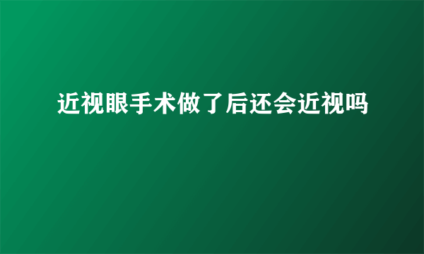 近视眼手术做了后还会近视吗