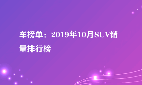 车榜单：2019年10月SUV销量排行榜