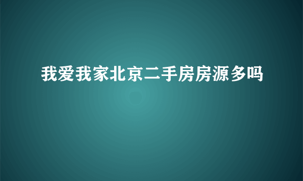 我爱我家北京二手房房源多吗