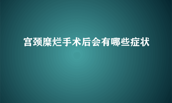 宫颈糜烂手术后会有哪些症状