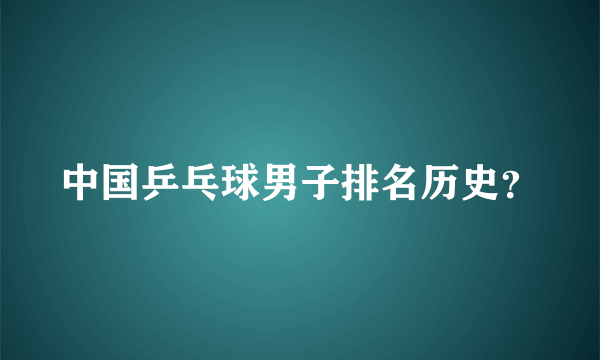 中国乒乓球男子排名历史？