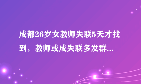 成都26岁女教师失联5天才找到，教师或成失联多发群体，背后原因是什么？