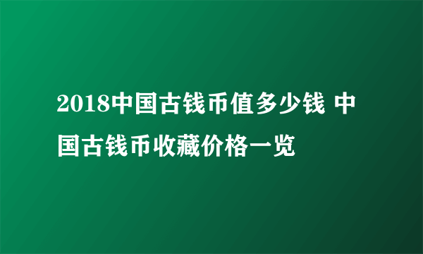 2018中国古钱币值多少钱 中国古钱币收藏价格一览