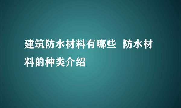 建筑防水材料有哪些  防水材料的种类介绍