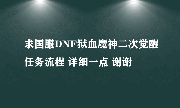 求国服DNF狱血魔神二次觉醒任务流程 详细一点 谢谢