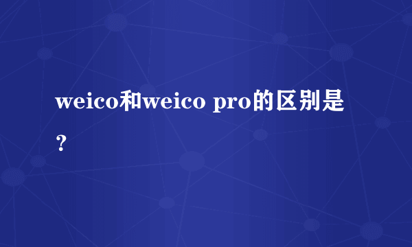 weico和weico pro的区别是？