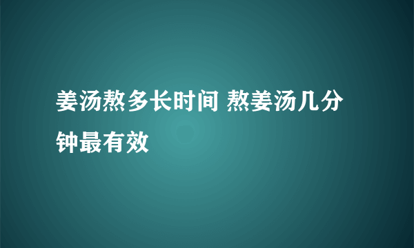 姜汤熬多长时间 熬姜汤几分钟最有效