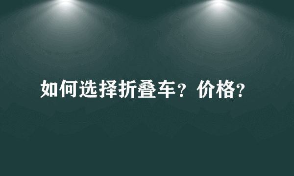 如何选择折叠车？价格？