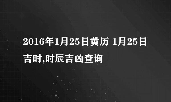 2016年1月25日黄历 1月25日吉时,时辰吉凶查询