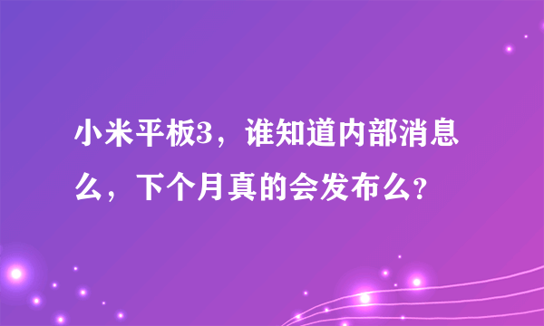 小米平板3，谁知道内部消息么，下个月真的会发布么？