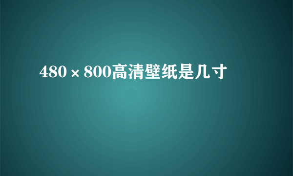 480×800高清壁纸是几寸