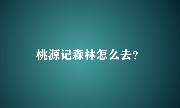 桃源记森林怎么去？