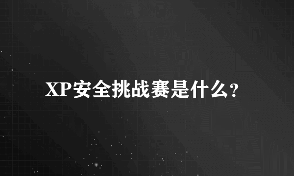 XP安全挑战赛是什么？