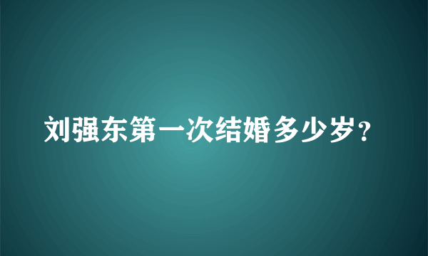 刘强东第一次结婚多少岁？