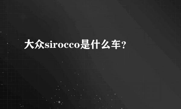 大众sirocco是什么车？