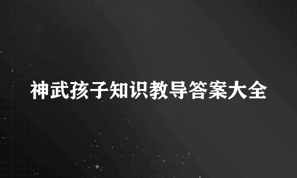 神武孩子知识教导答案大全