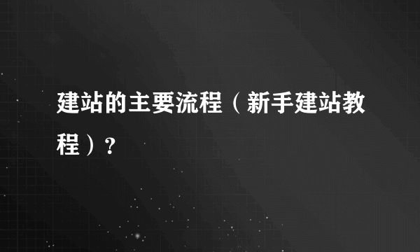 建站的主要流程（新手建站教程）？