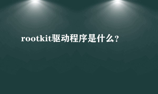 rootkit驱动程序是什么？