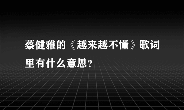 蔡健雅的《越来越不懂》歌词里有什么意思？